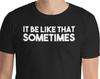 It Be Like That Sometimes Shirt