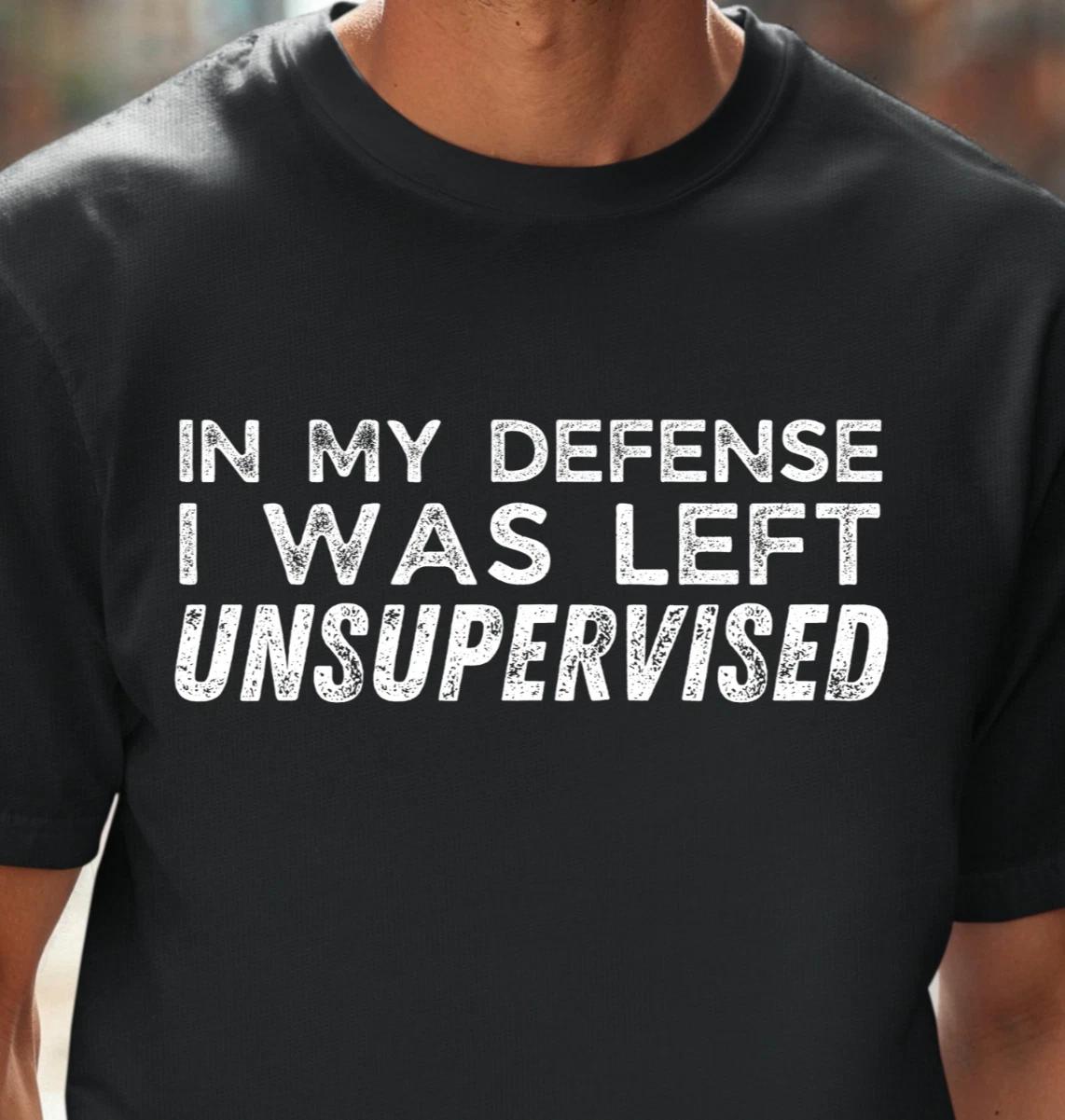 In My Defense I Was Left Unsupervised T-Shirt | Funny Tee, Night Out Shirt XL