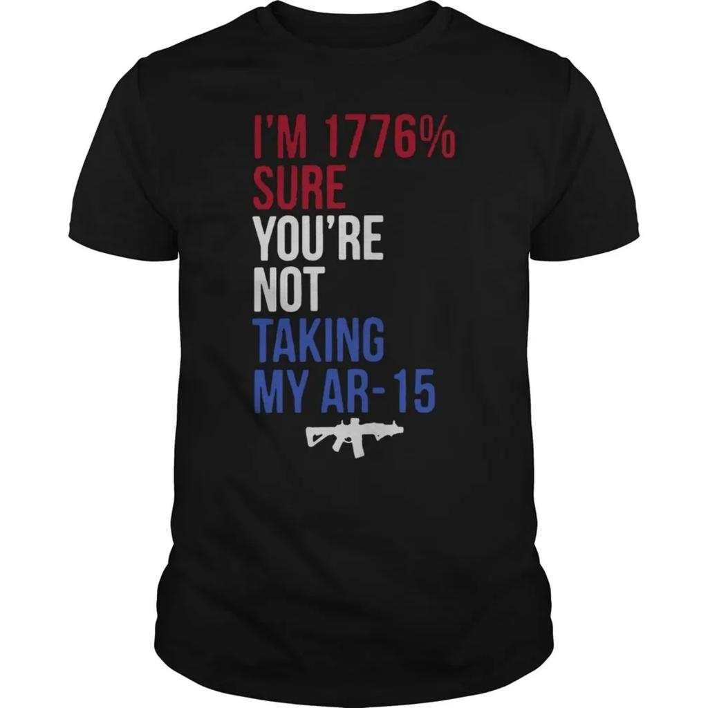 I'm 1776% Sure You're Not Taking My AR-15 Funny Inscriptions T-Shirt 100% Cotton O-Neck Summer Short Sleeve Casual Mens T-shirt