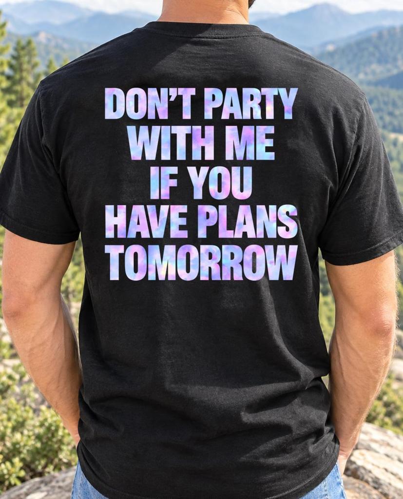 Don't Party With Me If You Have Plans Tomorrow T-Shirt | Text Quote Tee