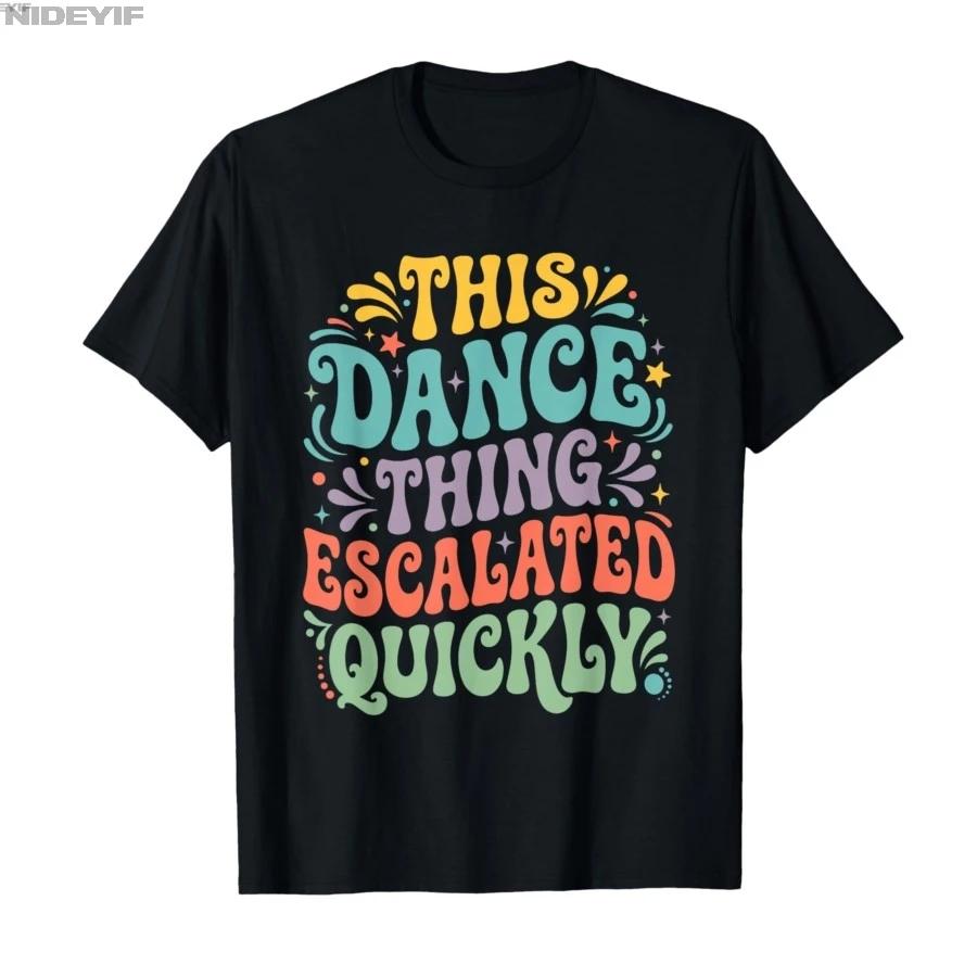Funny Dance Quote This Dance Thing Escalated Quickly Tshirt For Men Women 100 Cotton T Shirts Short Sleeve Tops 04171 S