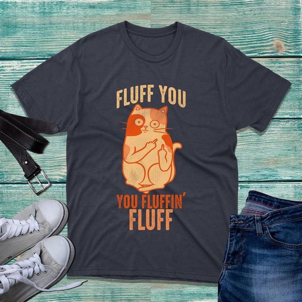 Fluff You You Fluffin Fluff Shirt Funny Cat Lovers Kitten Sarcastic Unisex Gifts S