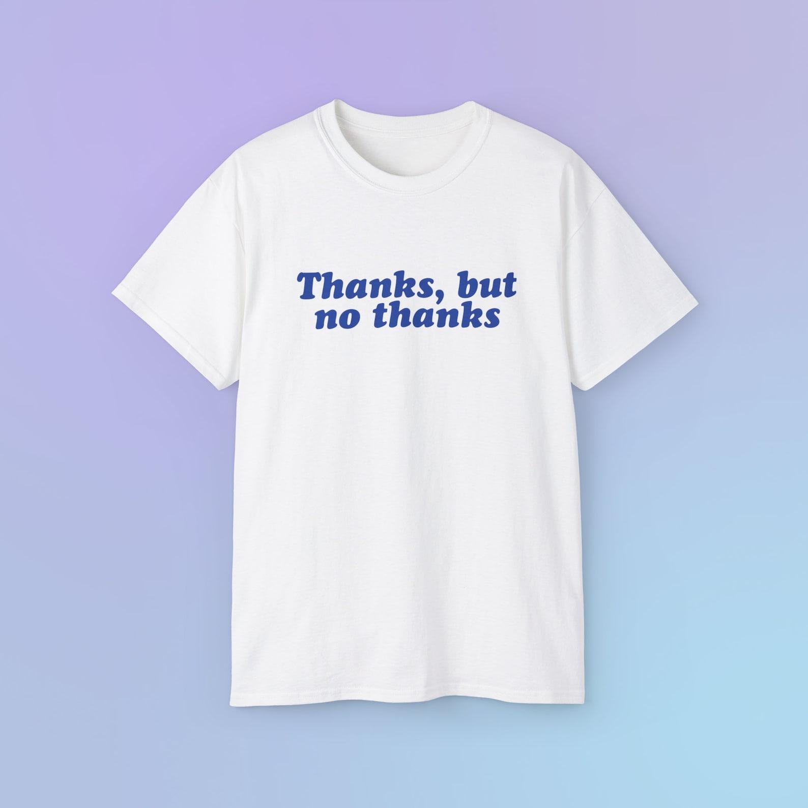 Thanks But No Thanks Funny Random Meme Phrase Shirt Dad Jokes Dry Humor Sarcastic Sassy Witty Viral Quote Unisex Ultra Soft Cotton Tee 4XL