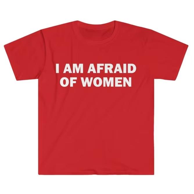 I Am Afraid of Women TShirt Humor Gift Funny Meme Shirt Unisex Offensive TShirt Women Street Fashion Tops