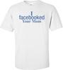 I Facebooked Your Mom T-shirt