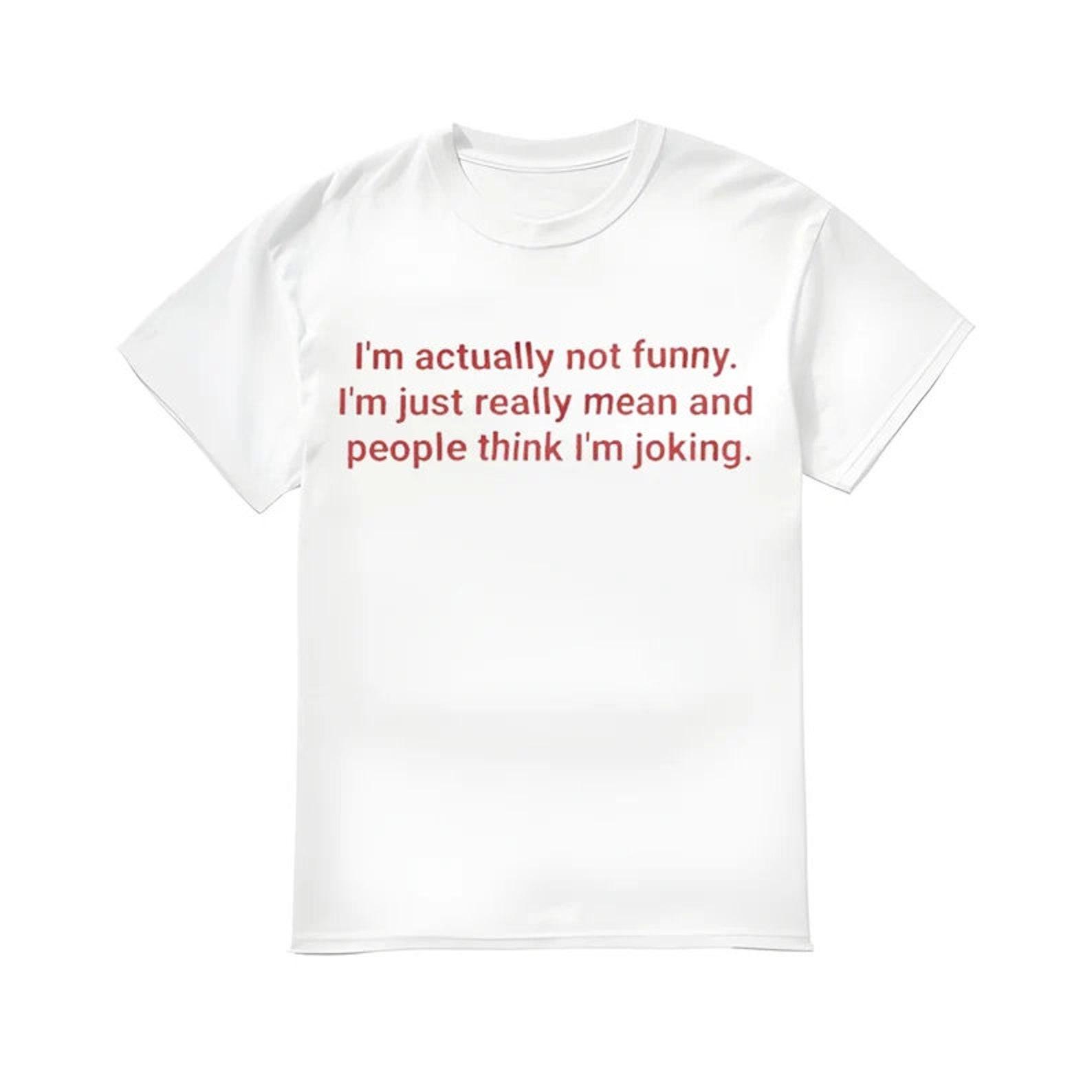 I m Actually Not Funny I m Just Really Mean And People Think I m Joking Shirt XL