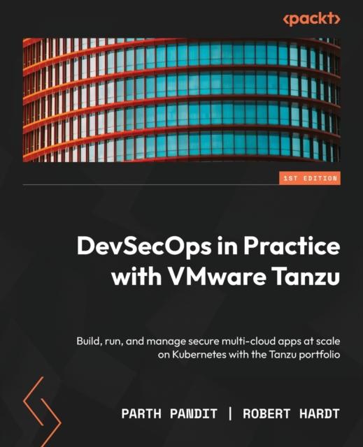 The DevSecOps In Practice with VMware Tanzu : Build, Run, and Manage Secure Multi-cloud Apps At Scale On Kubernetes with the Tanzu Portfolio Book