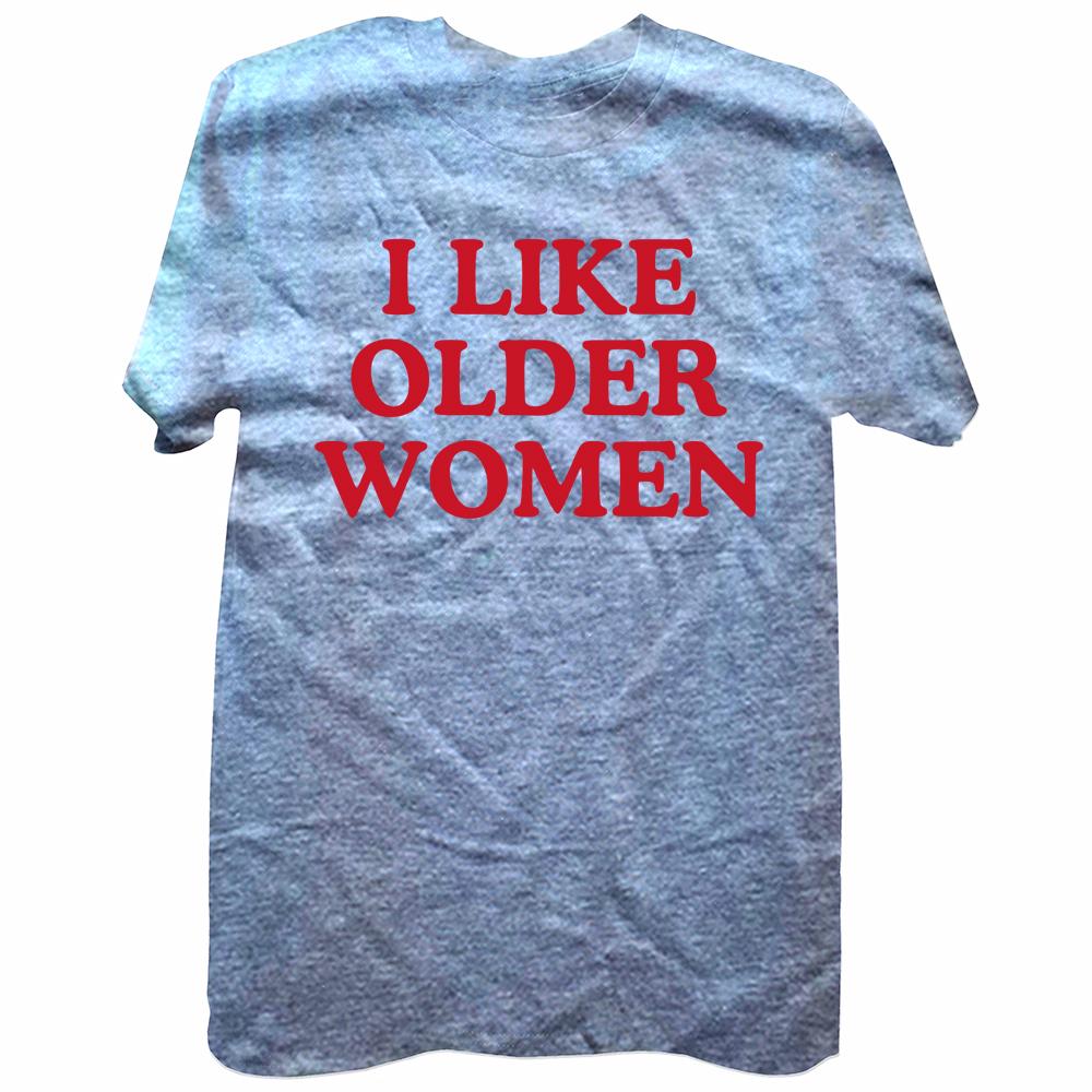 I Like Older Women Tshirt Funny Humor Geek Men Women Clothing EU Size 100 Cotton Casual Oneck Summer Unisex T Shirts
