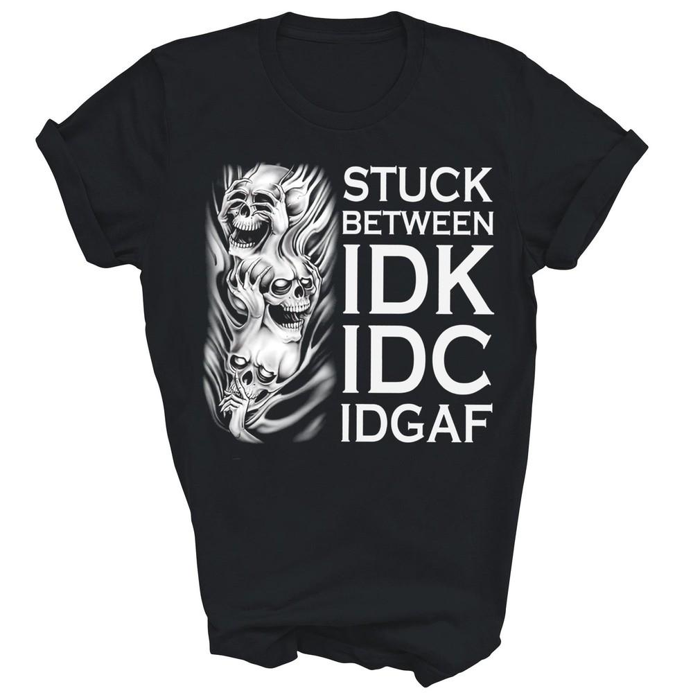 

Stuck Between Idk Idc Idgaf Skull Unisex Shirt Gift 4XL