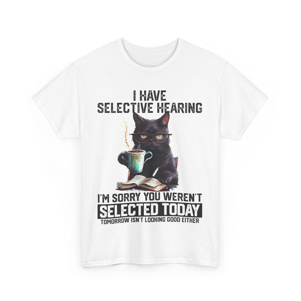 Cat Funny Shirt, I Have Selective Hearing You Weren't Selected Sarcastic T-shirt