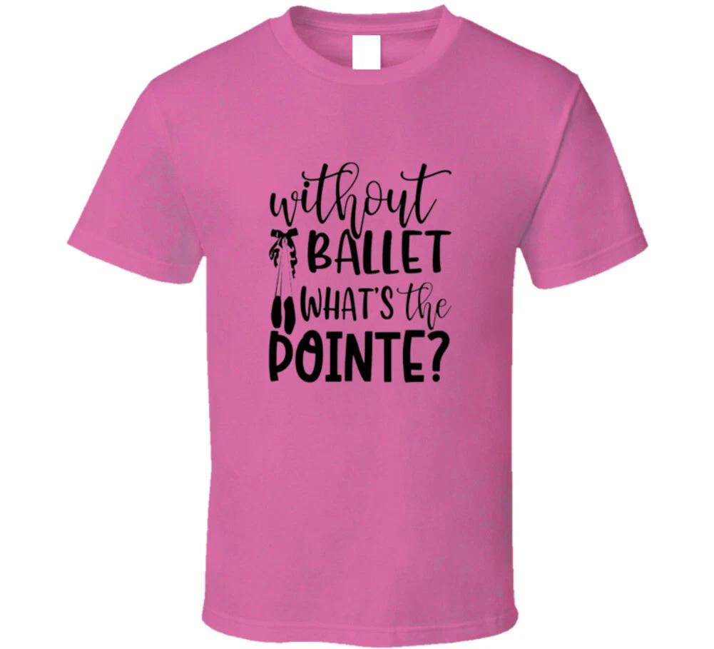 

Without Ballet What s The Pointe Funny Ballerina Gift T Shirt S