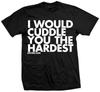 New I WOULD CUDDLE YOU THE HARDEST T Shirt FUNNY Shirt