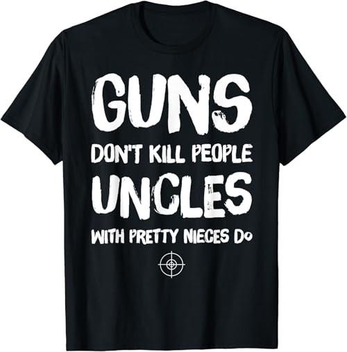 Guns Don't Kill People Uncles With Pretty Nieces Do T-Shirt