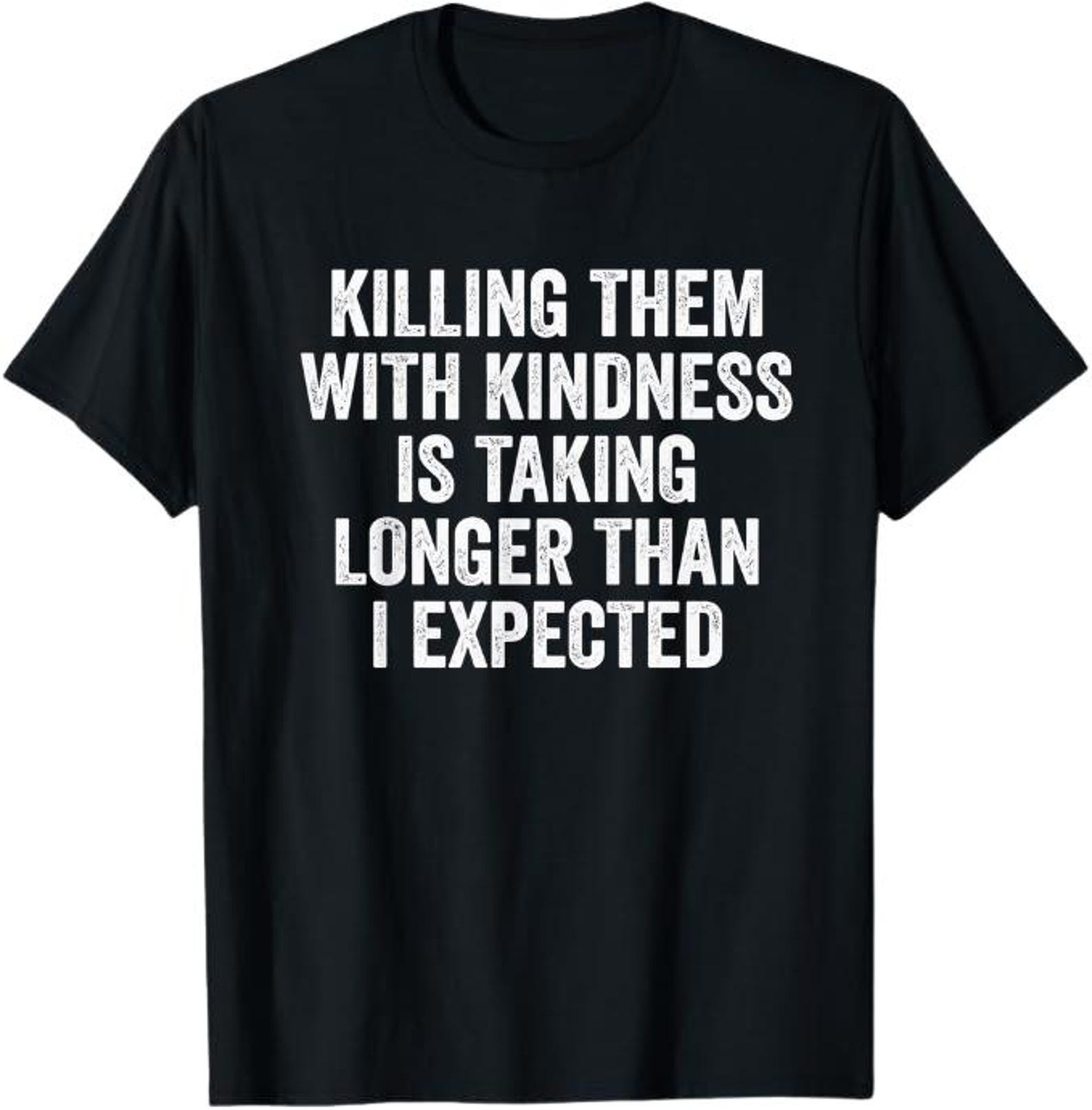 Killing Them With Kindness Is Taking Longer Than I Expected T-Shirt, Funny Sarcastic Gift, Dark Humor Graphic Tee, Snarky Quote Shirt S
