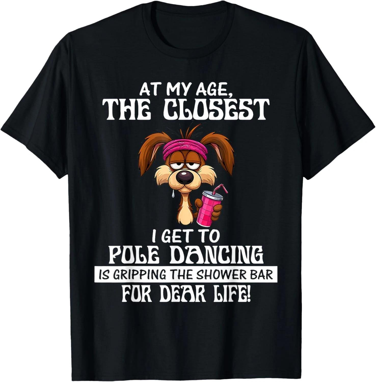 

at My Age The Closest I Get to Pole Dancing Funny Dog Quote Gift Unisex T-Shirt S