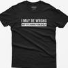 Funny Saying Shirt: I May Be Wrong But It's Highly Unlikely