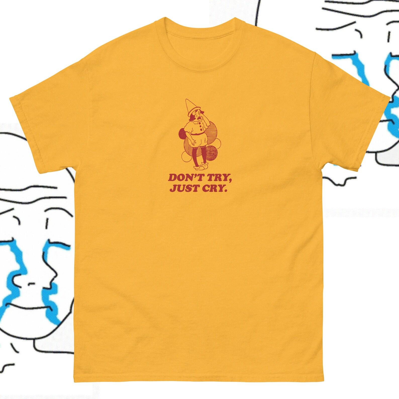 Don t try Just Cry Funny Vintage Style T shirt Sarcastic Humor inspirational Boys don t cry oddly specific edgy saying S