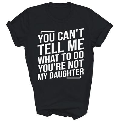 You Can't Tell Me What To Do You're Not My Daughter Mom Dad Shirt Gift Unisex T-Shirt