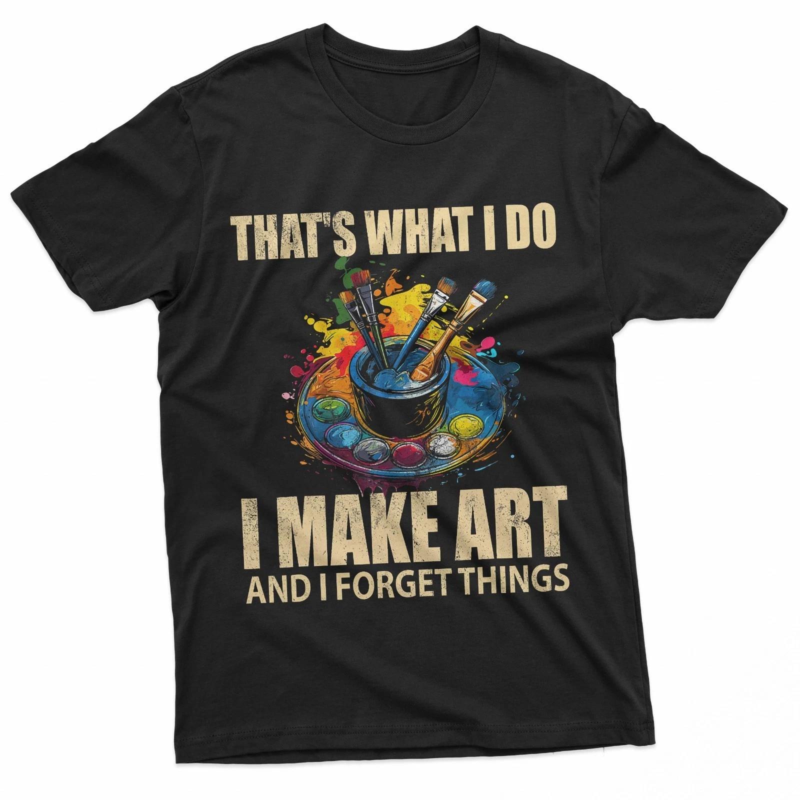 That s What I Do I Make Art And I Forget Things Art Painting 100% Cotton T-shirt Mens Tees Top S