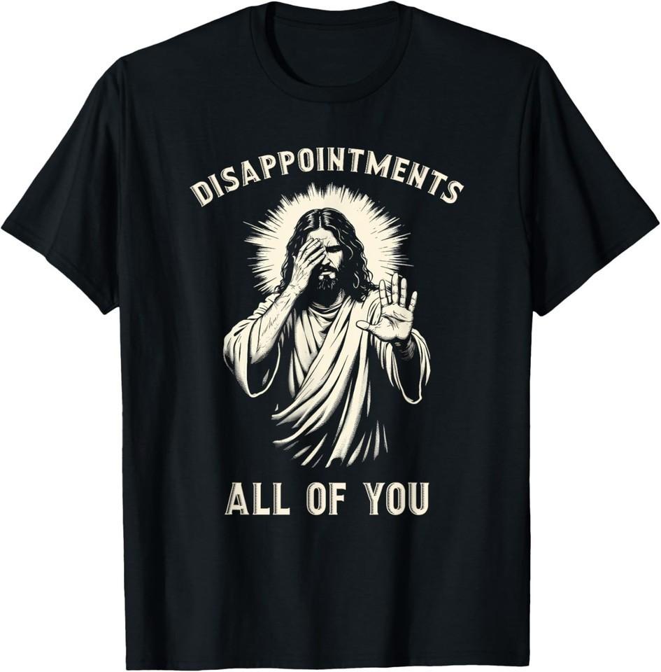 Disappointments All Of You Funny Sarcastic Jesus Christ Unisex Shirt S-5XL E2144 XXXL