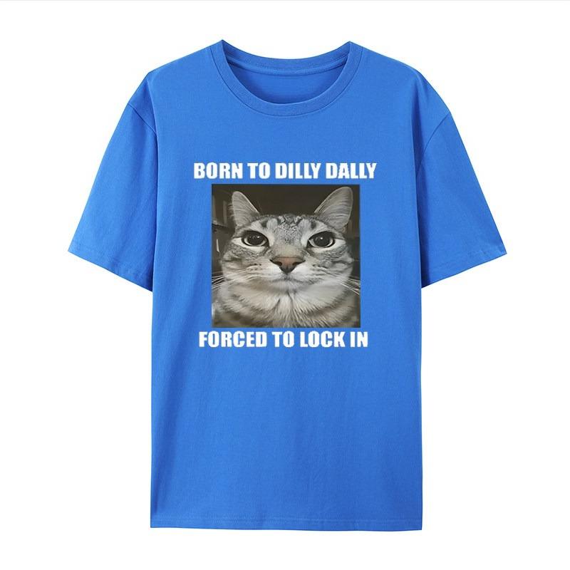 

Born Dilly Dally Forced To Lock in Cat White Casual Tshirt Mens and Womens Luxury Brand Tops 4XL