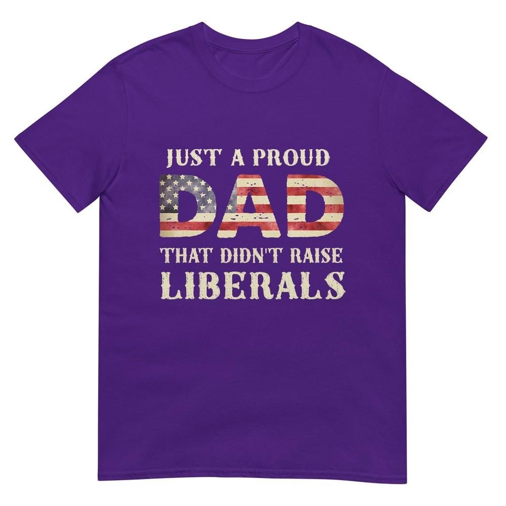 Just A Proud Dad That Didnt Raise Liberals Fathers Day TShirt