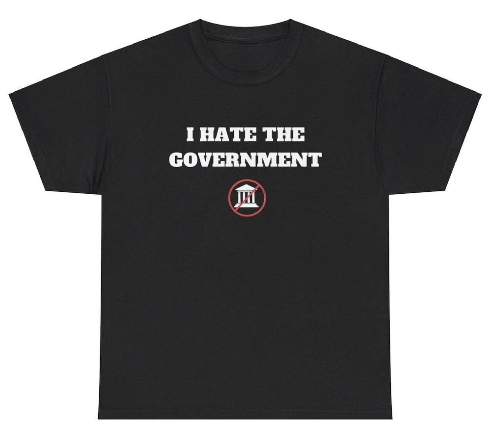I Hate The Governunisext T Shirt Funny Sarcastic Anti Political Unhinged Humor Tee S