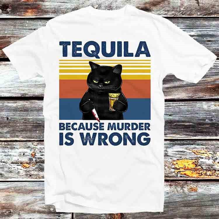 

Tequila Because Murder Is Wrong Funny Murderer Cat T Shirt B897 XL