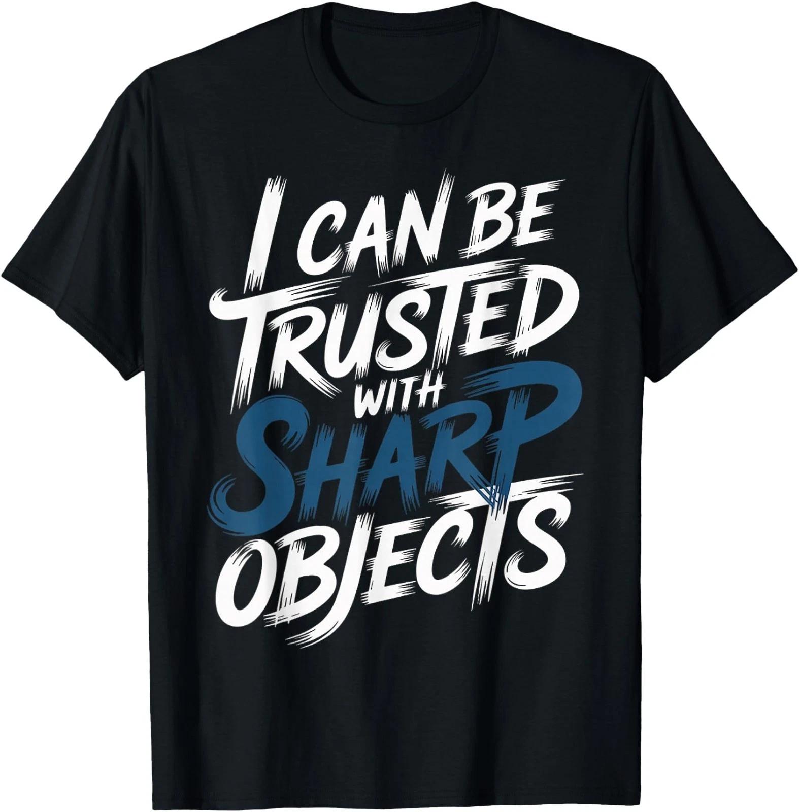 I Can Be Trusted with Sharp Objects Sarcastic Trust - T-Shirt XL