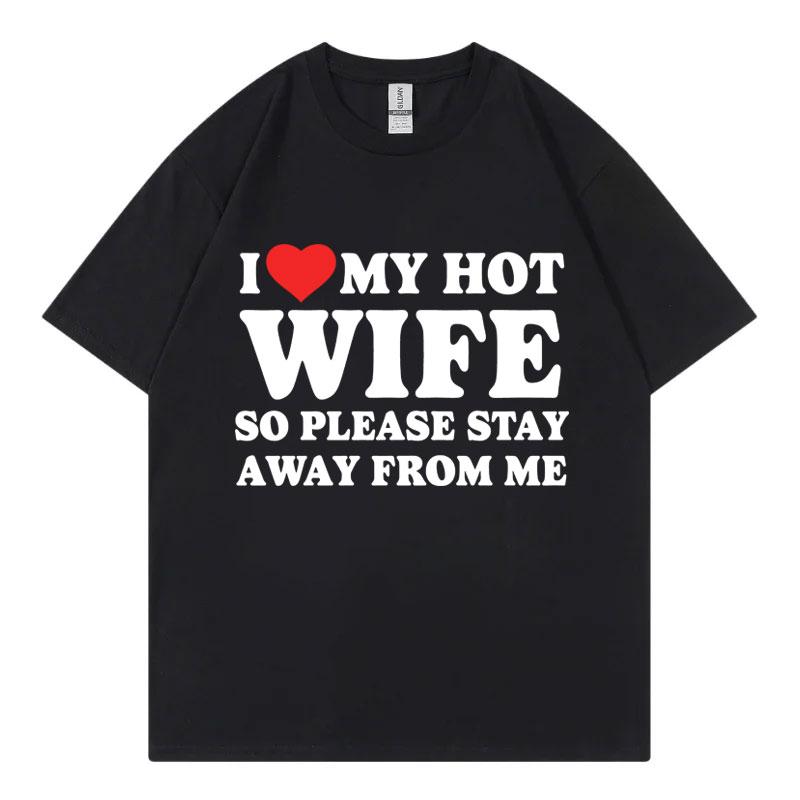 Funny I Love My Hot Wife So Plese Stay Away From Me Meme T-shirt High Quality Fashion T-shirts Unisex  T Shirt