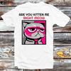Are You Kitten Me Right Meow T Shirt B938