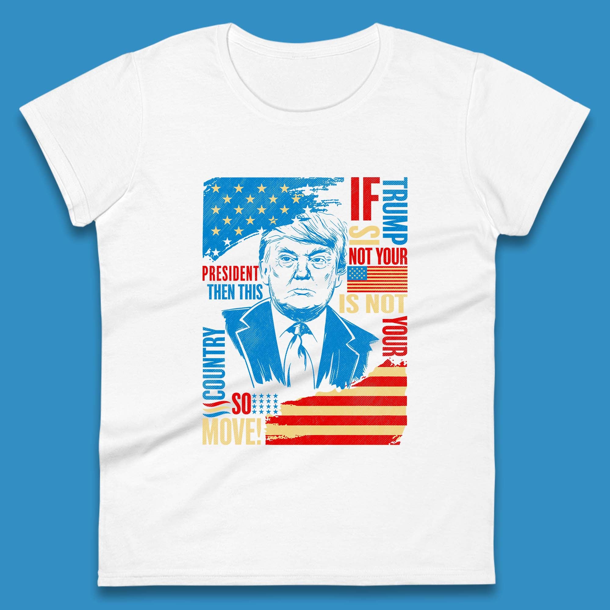 If Trump Is Not Your President Then This Is Not Your Country So Move President Election Republicans Campaign Womens Tee T Shirt Mens Tops Unisex Top 2XL