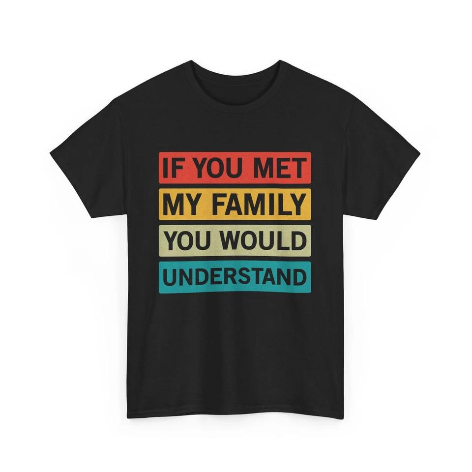 Meme T-Shirt | If you met my family you d understand Shirt 4XL
