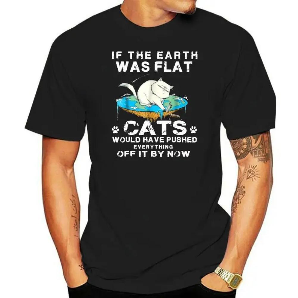If The Earth Was Flat Cats Would Have Pushed Everything Graphic TShirts Woman Men T Shirt Male Clothing Ropa Hombre