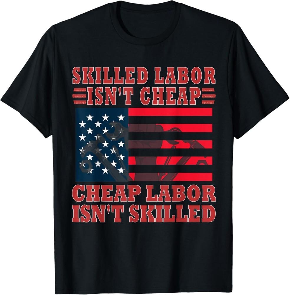 

Skilled Labor Isn t Cheap Funny Labor Day Gift Unisex T-Shirt 2XL