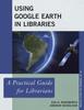 كتاب Using Google Earth In Libraries : A Practical Guide for Librarians
