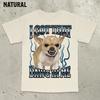 Got That Dawg in Me Funny Tshirt Dogs Lover Gift Silly Shirts Unhinged Clothes Chihuahua Dog Shirt Stupid Tshirt Unhinged Shirt