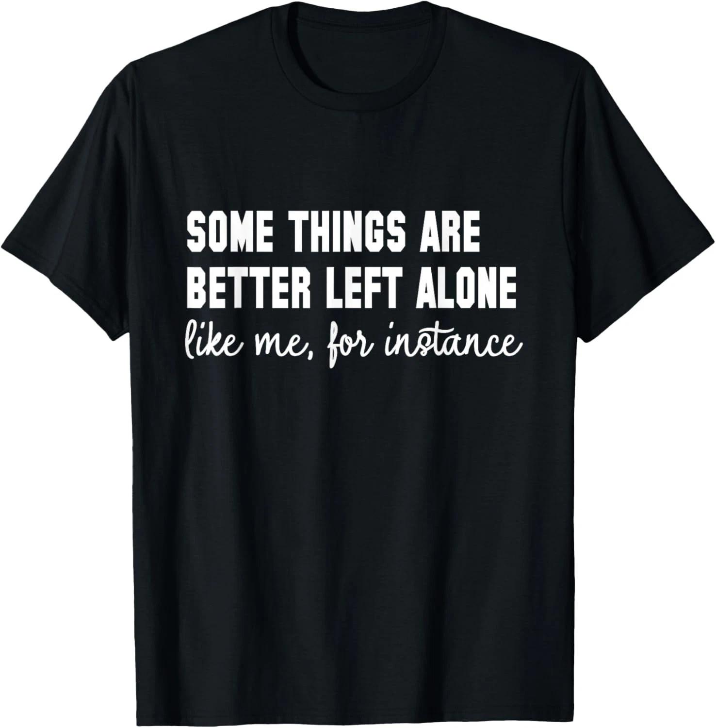 Funny Some Things are Better Left Alone Like Me for Instance Gift Unisex T-Shirt 2XL
