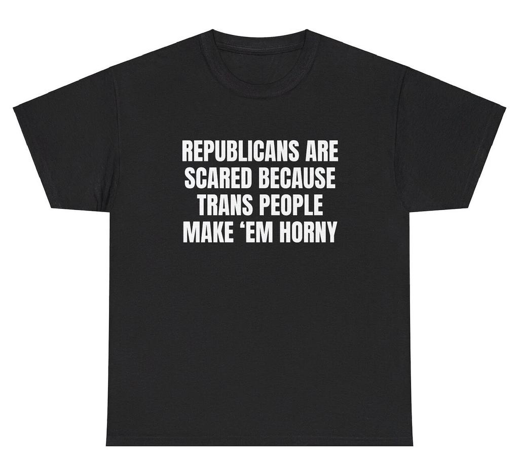 Republicans Scared Trans People Make Em Horny T Shirt Funny Adult Humor Gift Tee