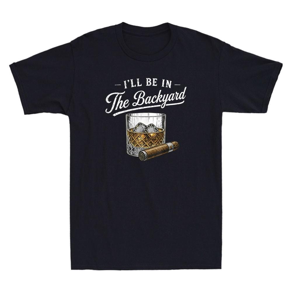 I ll Be in The Backyard Funny Bourbon Cigar Lover Gift Humor Quote Men s T-Shirt S