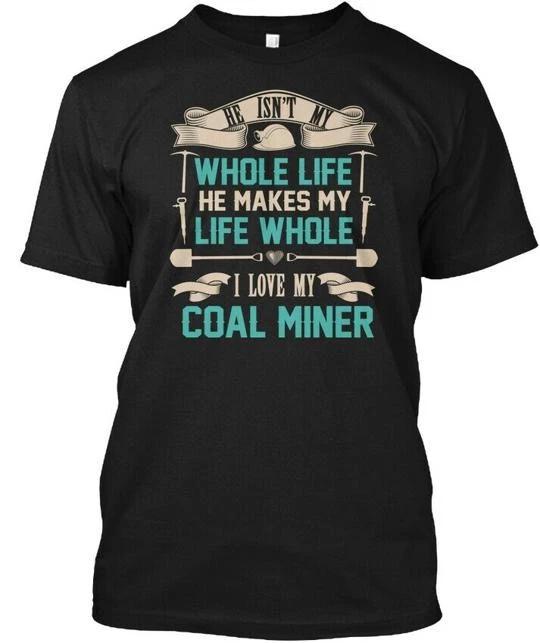 

My Miner Makes Life Whole T - He Isnt I Love Coal T shirt Made in USA S-5XL 4XL