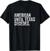 American Until Texas Secedes Gift Unisex T-Shirt