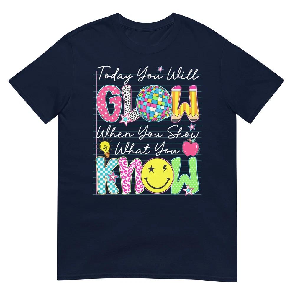 Today You Will Glow When You Show What You Know Test Day Tshirt S