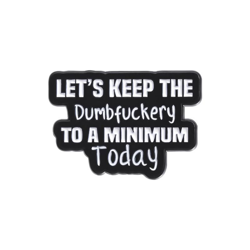 

Funny Quotes Enamel Pins Custom LET S KEEP THE Dumbfuckery TO A MINIMUM Today Brooches Lapel Badges Jewelry Gift for Friends