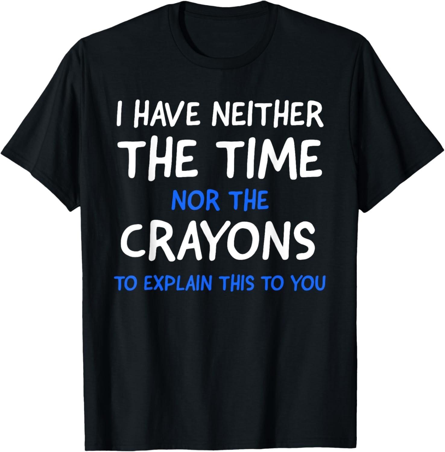 I Don t Have The Time Or The Crayons Funny Sarcasm Quote Short unisex T-Shirt Mens Womens Tees Top 2XL