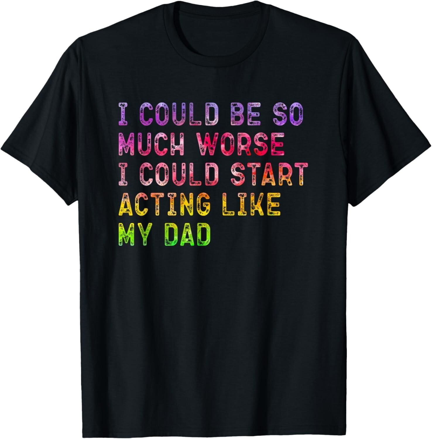 I Could Be So Much Worse I Could Start Acting Like My Dad T-Shirt unisex T-Shirt S