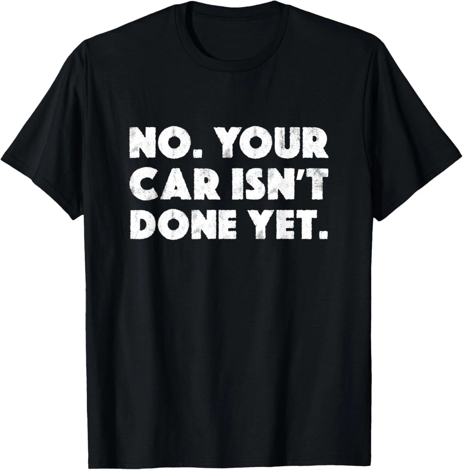 No Your Car Isn_t Done Yet Funny Auto Mechanic Gag Gift T- Shirt XL