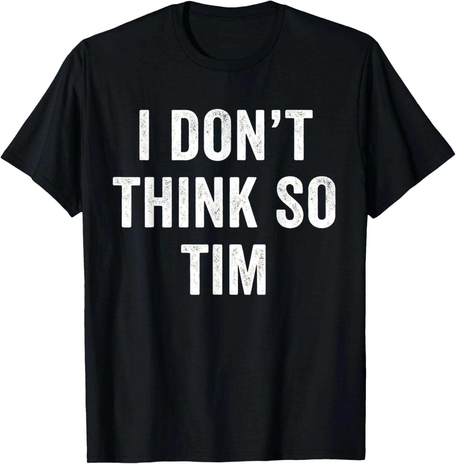 Funny I Don t Think So Tim Funny Quote Tee Gift Unisex T-Shirt XL