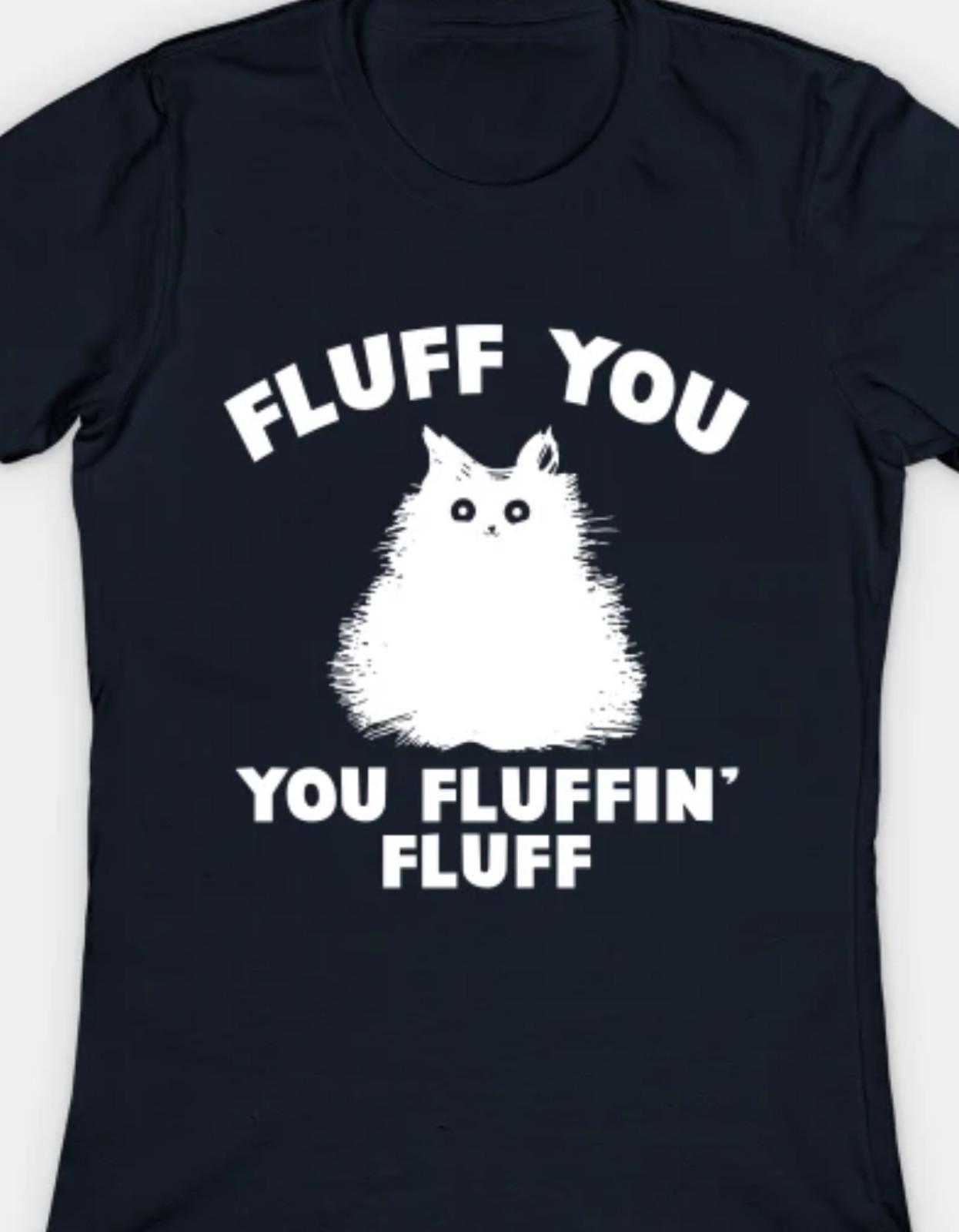 Fluff you, you fluffin fluff Funny T Shirt Mens Womens Tees Top tee cat M