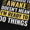 Just Because Im Awake Doesnt Mean Im Ready To Do Things Tshirts for Men Short Sleeve Casual Tshirt Loose Fit 100 Cotton Tees